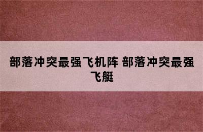 部落冲突最强飞机阵 部落冲突最强飞艇